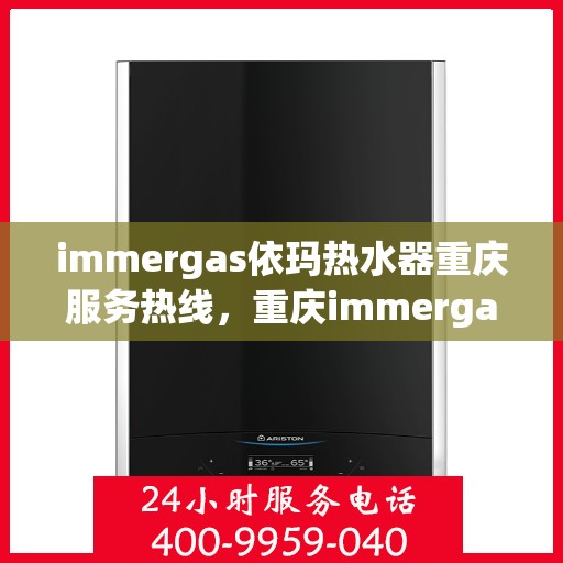 immergas依玛热水器重庆服务热线，重庆immergas依玛热水器服务热线全解析