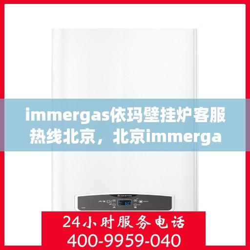 immergas依玛壁挂炉客服热线北京，北京immergas依玛壁挂炉客服热线，专业解答，温馨服务