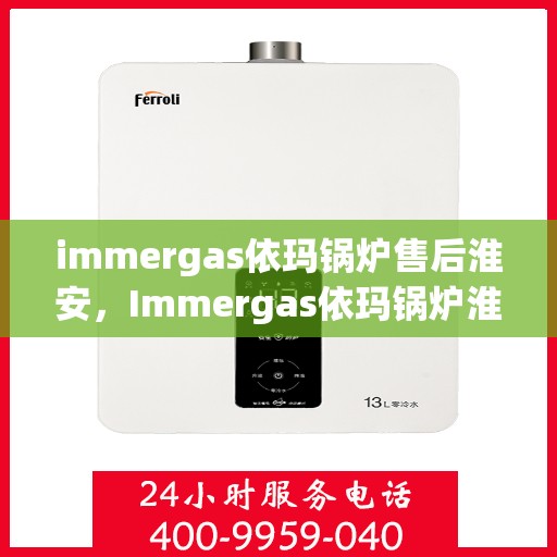 immergas依玛锅炉售后淮安，Immergas依玛锅炉淮安售后服务中心，专业维修与保养，为您的锅炉保驾护航