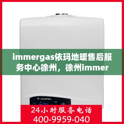 immergas依玛地暖售后服务中心徐州，徐州immergas依玛地暖售后服务中心，专业维修，贴心服务