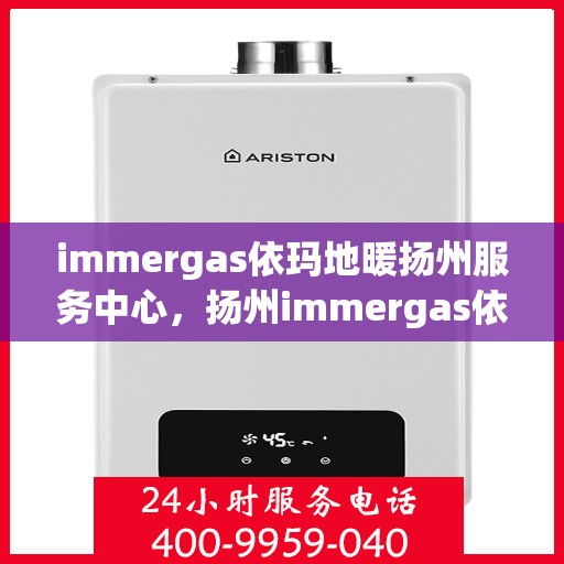 immergas依玛地暖扬州服务中心，扬州immergas依玛地暖专业服务中心，地暖维护与安装的一站式解决方案