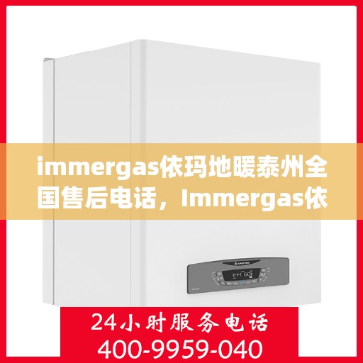 immergas依玛地暖泰州全国售后电话，Immergas依玛地暖泰州售后全国服务热线公布