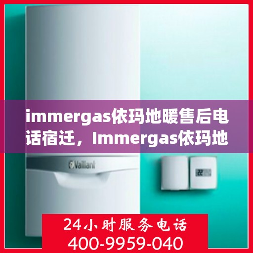 immergas依玛地暖售后电话宿迁，Immergas依玛地暖宿迁售后专线，专业解决您的温暖问题