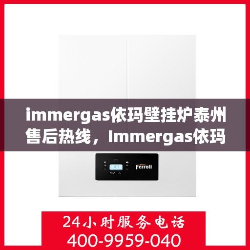 immergas依玛壁挂炉泰州售后热线，Immergas依玛壁挂炉泰州售后服务中心热线公布