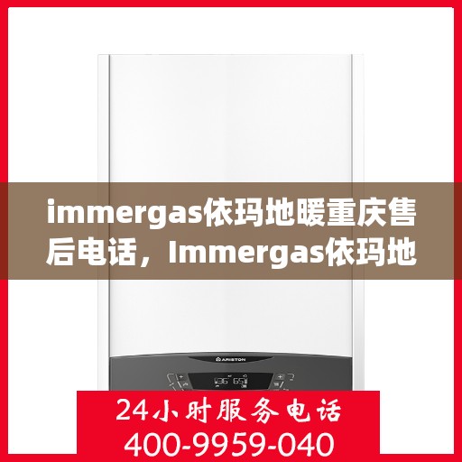 immergas依玛地暖重庆售后电话，Immergas依玛地暖重庆售后热线及专业服务解析