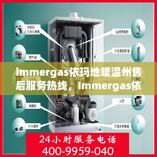 immergas依玛地暖温州售后服务热线，Immergas依玛地暖温州售后服务热线全解析