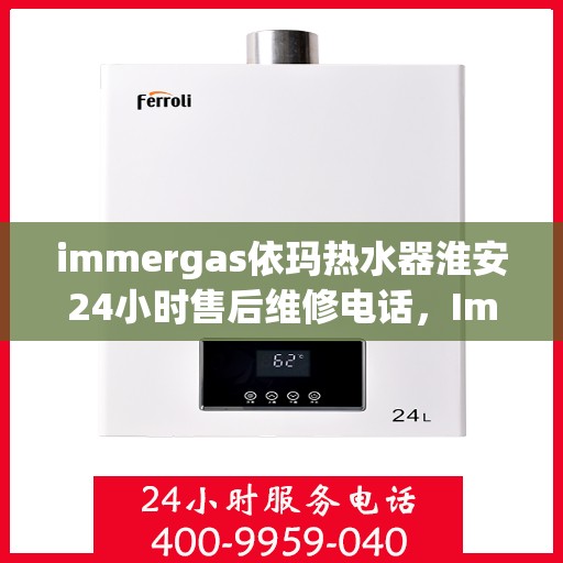 immergas依玛热水器淮安24小时售后维修电话，Immergas依玛热水器淮安售后维修热线全天候为您服务