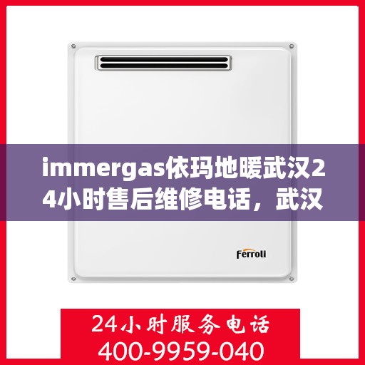 immergas依玛地暖武汉24小时售后维修电话，武汉immergas依玛地暖全天候售后维修服务热线公布