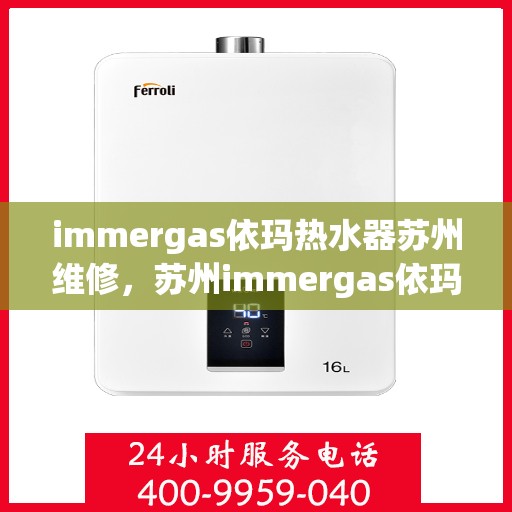 immergas依玛热水器苏州维修，苏州immergas依玛热水器专业维修服务