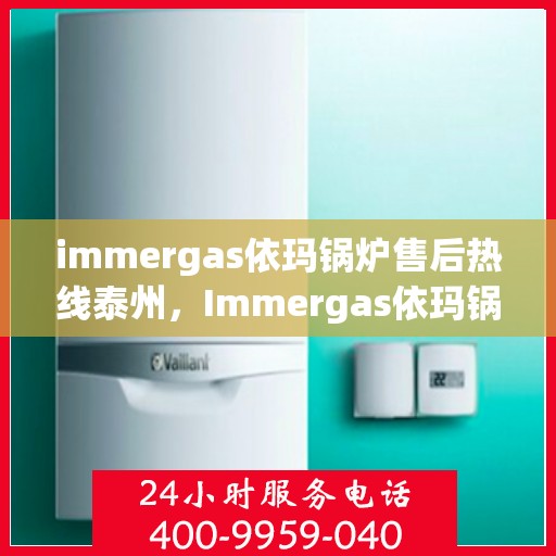 immergas依玛锅炉售后热线泰州，Immergas依玛锅炉泰州售后热线及服务一览