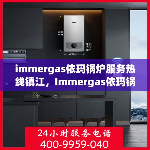 immergas依玛锅炉服务热线镇江，Immergas依玛锅炉镇江服务热线指南