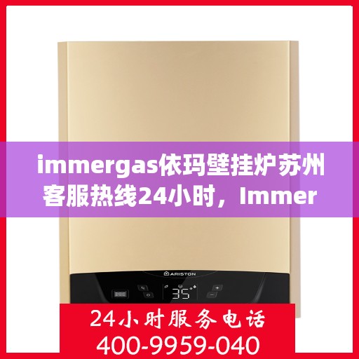 immergas依玛壁挂炉苏州客服热线24小时，Immergas依玛壁挂炉苏州24小时客服热线全面服务