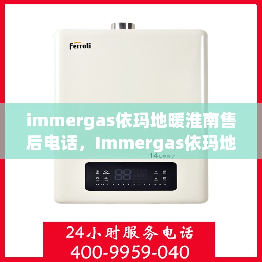 immergas依玛地暖淮南售后电话，Immergas依玛地暖淮南售后服务热线及维修指南
