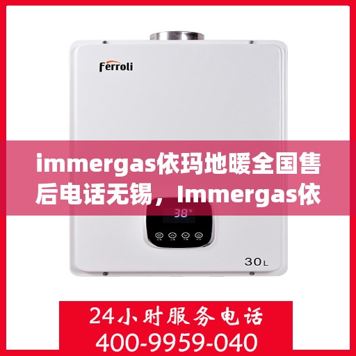 immergas依玛地暖全国售后电话无锡，Immergas依玛地暖无锡售后热线及全国服务网点一览