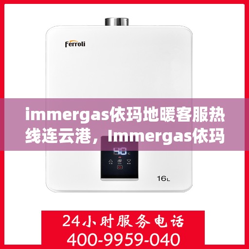 immergas依玛地暖客服热线连云港，Immergas依玛地暖连云港客服热线指南