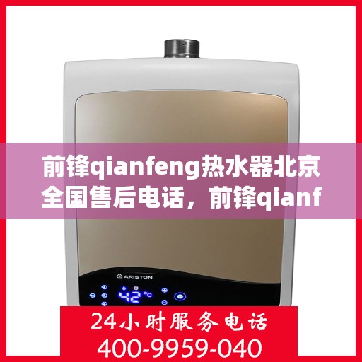 前锋qianfeng热水器北京全国售后电话，前锋qianfeng热水器北京售后热线及全国服务网点汇总