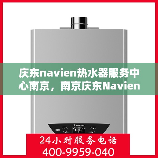 庆东navien热水器服务中心南京，南京庆东Navien热水器专业服务中心
