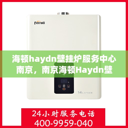 海顿haydn壁挂炉服务中心南京，南京海顿Haydn壁挂炉专业服务中心