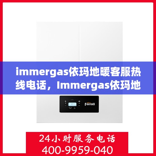 immergas依玛地暖客服热线电话，Immergas依玛地暖客服热线全解析，解决您温暖的秘密武器