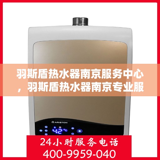 羽斯盾热水器南京服务中心，羽斯盾热水器南京专业服务中心，贴心服务，温暖您的生活