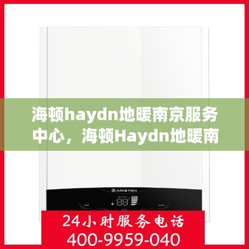 海顿haydn地暖南京服务中心，海顿Haydn地暖南京服务中心，专业温暖您的生活