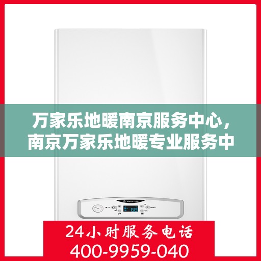 万家乐地暖南京服务中心，南京万家乐地暖专业服务中心