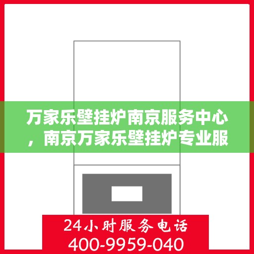 万家乐壁挂炉南京服务中心，南京万家乐壁挂炉专业服务中心