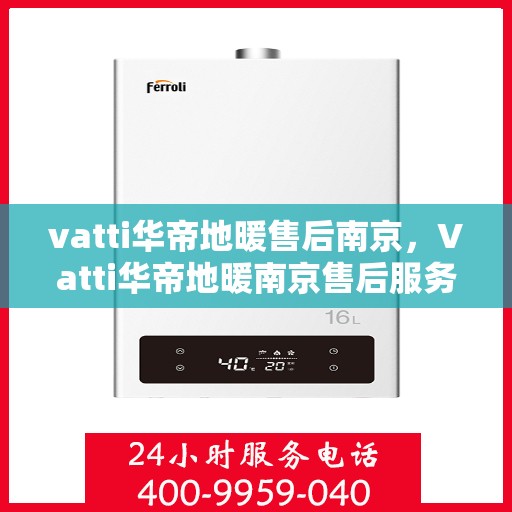 vatti华帝地暖售后南京，Vatti华帝地暖南京售后服务中心，专业售后，温暖您的生活