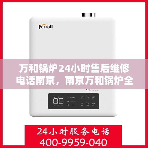 万和锅炉24小时售后维修电话南京，南京万和锅炉全天候售后维修服务热线