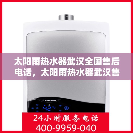 太阳雨热水器武汉全国售后电话，太阳雨热水器武汉售后电话及全国服务网点一览