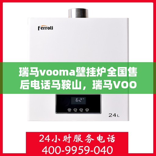 瑞马vooma壁挂炉全国售后电话马鞍山，瑞马VOOM壁挂炉全国售后电话马鞍山服务网点介绍