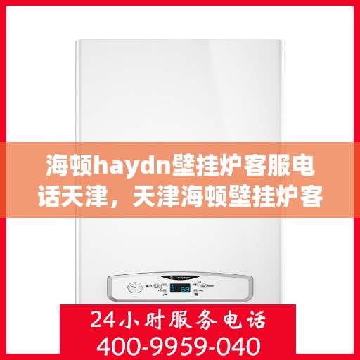 海顿haydn壁挂炉客服电话天津，天津海顿壁挂炉客服热线，专业解答您的疑问