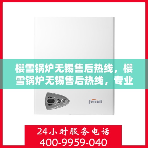 樱雪锅炉无锡售后热线，樱雪锅炉无锡售后热线，专业维修与贴心服务