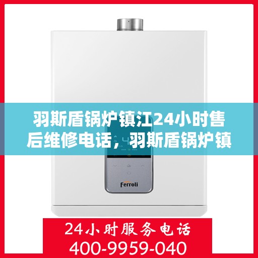 羽斯盾锅炉镇江24小时售后维修电话，羽斯盾锅炉镇江全天候售后维修服务热线