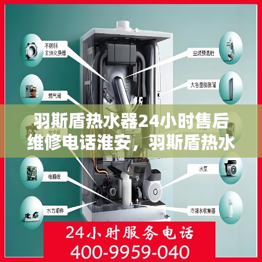 羽斯盾热水器24小时售后维修电话淮安，羽斯盾热水器淮安售后维修热线全天候服务，专业解决您的热水器问题