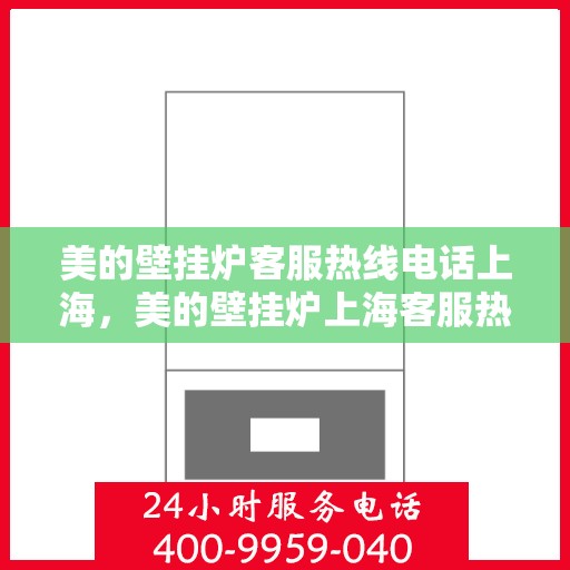 美的壁挂炉客服热线电话上海，美的壁挂炉上海客服热线电话详解