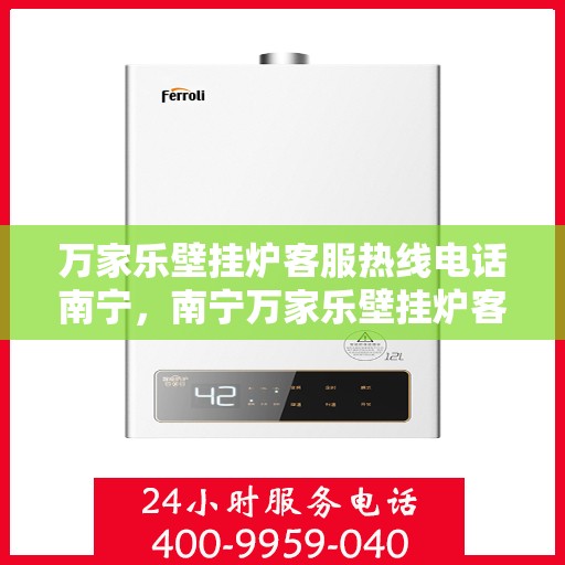 万家乐壁挂炉客服热线电话南宁，南宁万家乐壁挂炉客服热线电话，专业支持与解决方案一站式服务