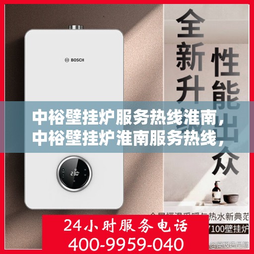 中裕壁挂炉服务热线淮南，中裕壁挂炉淮南服务热线，专业维修与售后支持