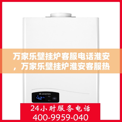 万家乐壁挂炉客服电话淮安，万家乐壁挂炉淮安客服热线及售后支持服务