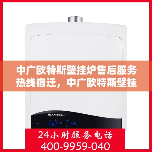 中广欧特斯壁挂炉售后服务热线宿迁，中广欧特斯壁挂炉宿迁售后服务热线全解析