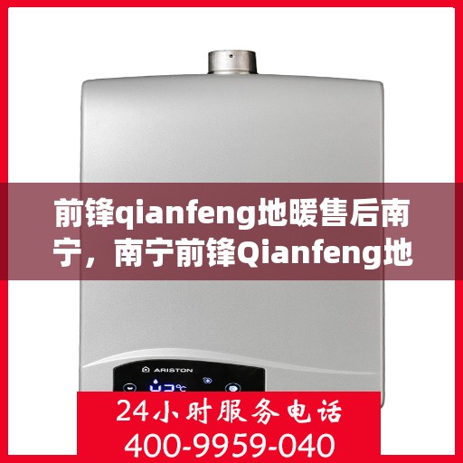 前锋qianfeng地暖售后南宁，南宁前锋Qianfeng地暖售后无忧服务解析