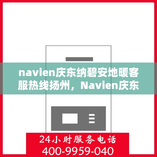 navien庆东纳碧安地暖客服热线扬州，Navien庆东纳碧安地暖客服热线在扬州，专业支持与解决方案一站式服务