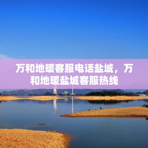 万和地暖客服电话盐城，万和地暖盐城客服热线