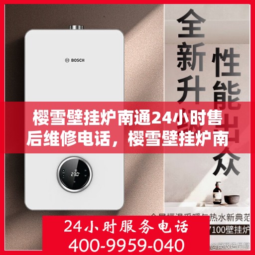 樱雪壁挂炉南通24小时售后维修电话，樱雪壁挂炉南通全天候售后维修服务热线