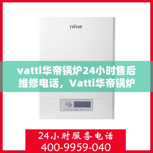 vatti华帝锅炉24小时售后维修电话，Vatti华帝锅炉全天候售后维修服务热线电话曝光