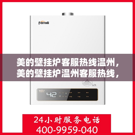 美的壁挂炉客服热线温州，美的壁挂炉温州客服热线，专业解答，温暖您的家