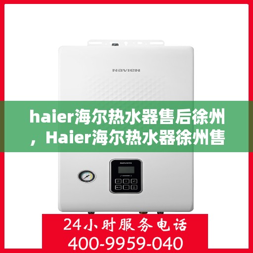 haier海尔热水器售后徐州，Haier海尔热水器徐州售后服务中心，专业维修，贴心服务