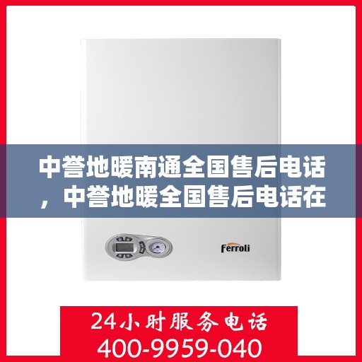中誉地暖南通全国售后电话，中誉地暖全国售后电话在南通的服务与支持