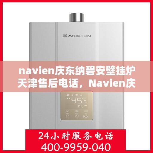 navien庆东纳碧安壁挂炉天津售后电话，Navien庆东纳碧安壁挂炉天津售后服务中心联系电话