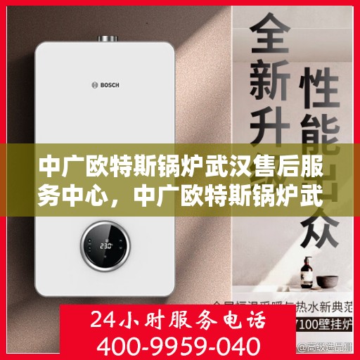 中广欧特斯锅炉武汉售后服务中心，中广欧特斯锅炉武汉售后服务中心，专业维修与优质服务并行